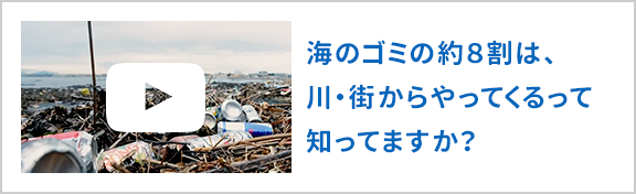 海のゴミの約8割は川・街からやってくるって知ってますか？